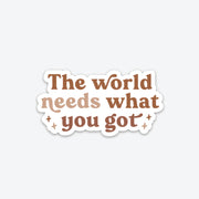The World Needs What You Got Sticker