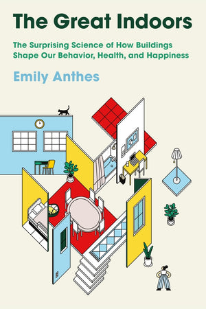 The Great Indoors: The Surprising Science of How Buildings Shape Our Behavior Health and Happiness