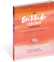 The Gratitude Explorer Workbook: Guided Practices, Meditations, and Reflections for Cultivating Gratefulness in Daily Life